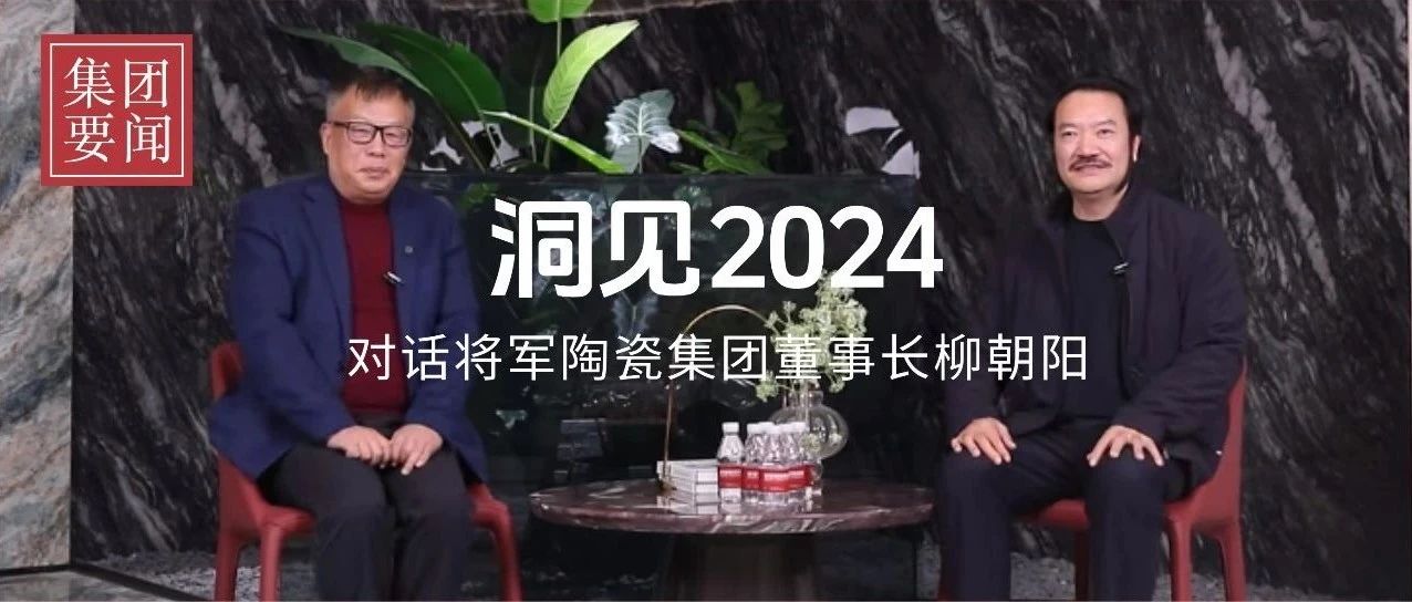 洞見2024丨歲末年初對話將軍陶瓷集團(tuán)董事長柳朝陽